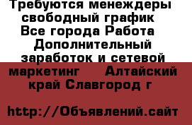 Требуются менеждеры, свободный график - Все города Работа » Дополнительный заработок и сетевой маркетинг   . Алтайский край,Славгород г.